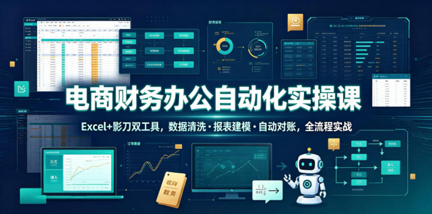 电商财务办公自动化实操课，Excel+影刀双工具，数据清洗・报表建模・自动对账，全流程实战-985网创