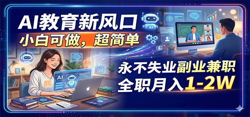 AI教育新风口，小白可做，超简单，永不失业副业兼职 全职月入1-2W-985网创