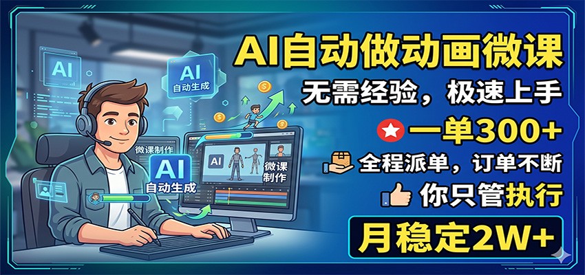 AI自动做动画微课，一单300+，全程派单，你只管执行，月稳定2W+-985网创