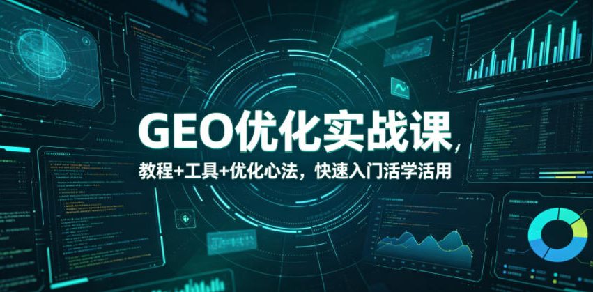 GEO优化实战课，教程+工具+优化心法，快速入门活学活用-985网创