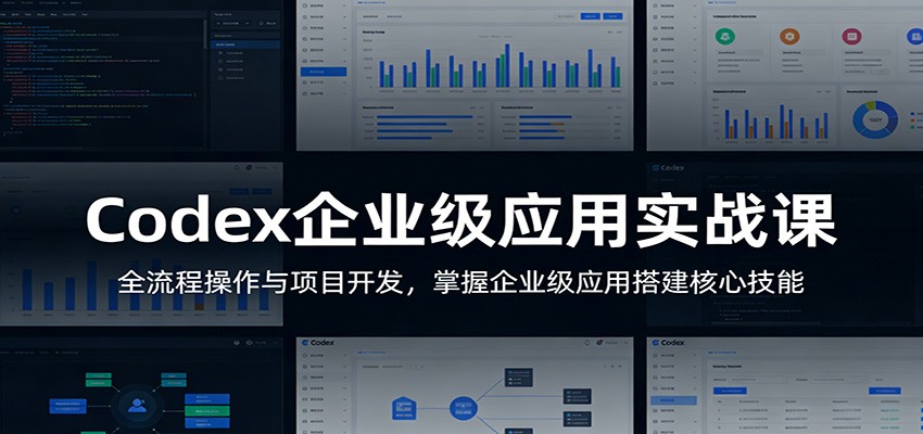Codex企业级应用实战课：全流程操作与项目开发，掌握企业级应用搭建核心技能-985网创