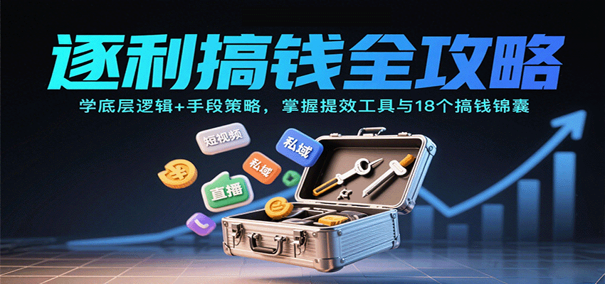 逐利搞钱全攻略：学底层逻辑+手段策略，掌握提效工具与18个搞钱锦囊(更新11月)-985网创