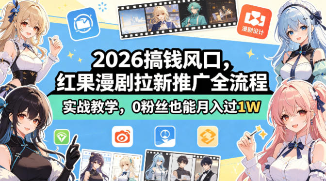 2026搞钱风口，红果漫剧拉新推广全流程实战教学，0粉丝也能月入过1W-985网创