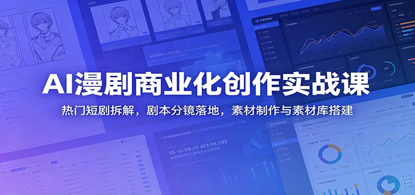 AI漫剧商业化创作实战课：热门短剧拆解，剧本分镜落地，素材制作与素材库搭建-985网创