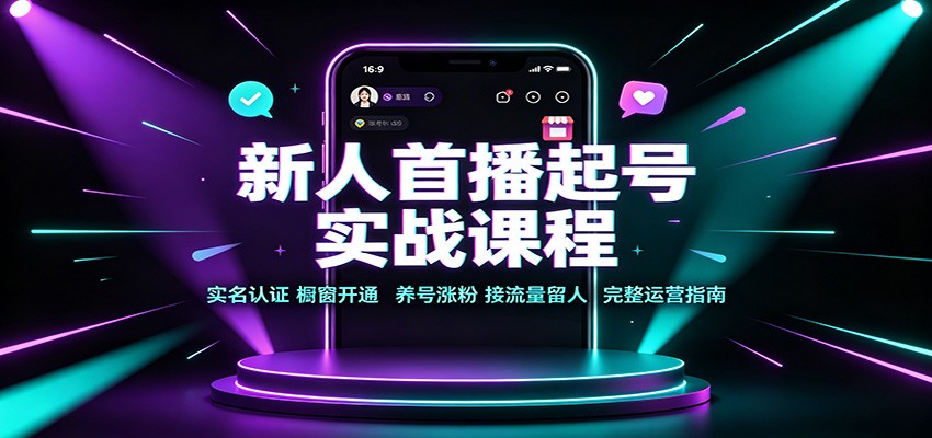新人首播起号实战课程：实名认证橱窗开通，养号涨粉，接流量留人完整运营指南-985网创