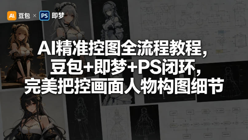 AI精准控图全流程教程，豆包+即梦+PS闭环，完美把控画面人物构图细节-985网创