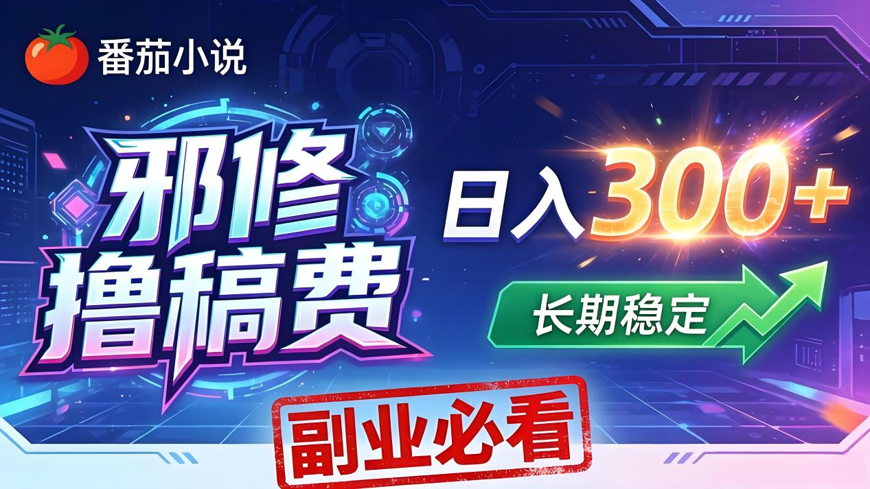 番茄邪修撸稿费，日入300+，每天 20 分钟！0 门槛躺赚，小白副业首选！-985网创