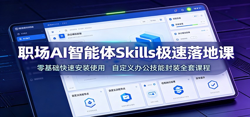 职场AI智能体Skills极速落地课：零基础快速安装使用，自定义办公技能封装全套课程-985网创