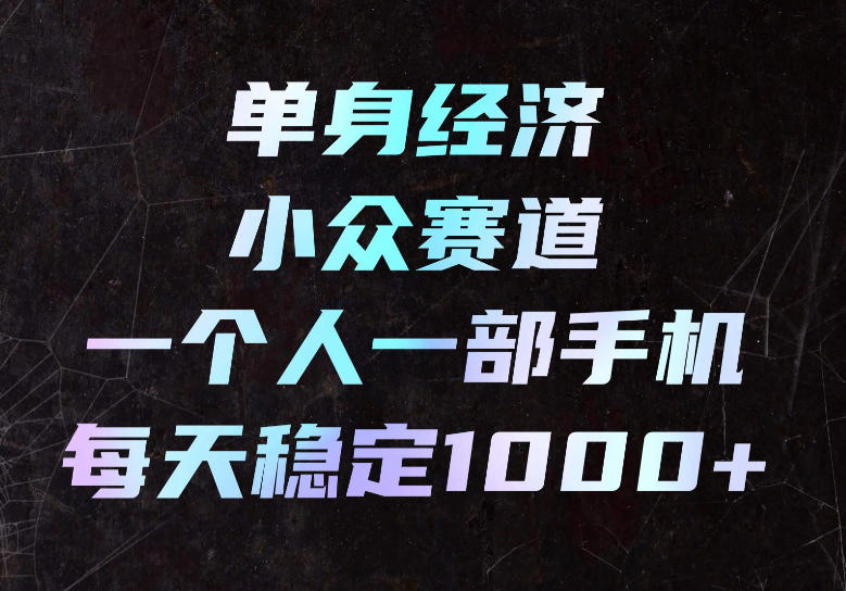 单身经济小众赛道，一个人一部手机，每天稳定1000+，长期可持续的赛道【揭秘】-985网创