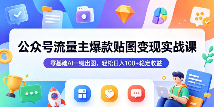 公众号流量主爆款贴图变现实战课，零基础AI一键出图，轻松日入100+稳定收益-985网创