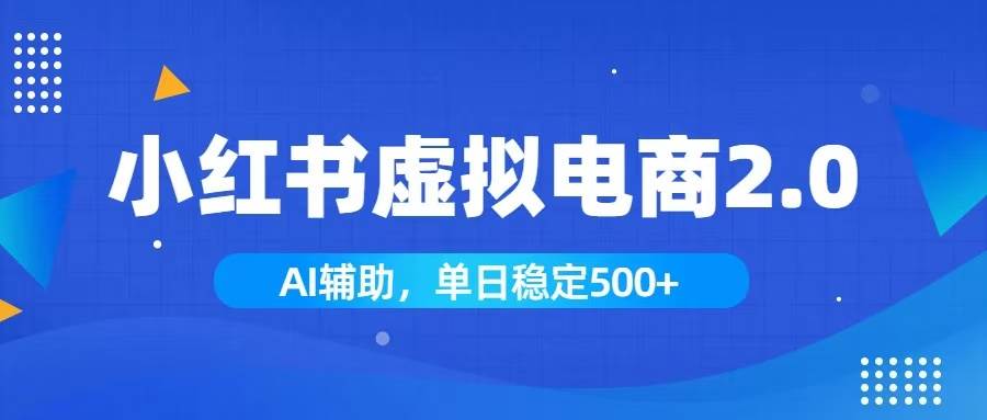 （19506期）小红书AI虚拟电商2.0，学员实测单日收益1800+，长尾搜索流量持续稳定出单-985网创