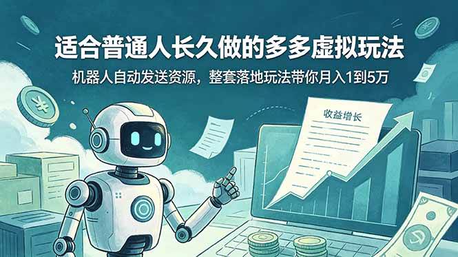 （19002期）适合普通人长久做的多多虚拟玩法，机器人自动发送资源，整套落地玩法带你月入 1 到 5 万-985网创