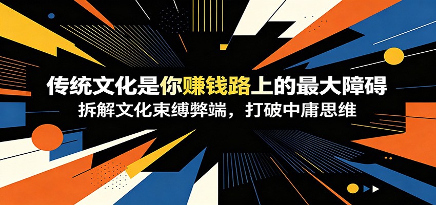 付费文章：《传统文化是你赚钱路上的最大障碍》拆解文化束缚弊端，打破中庸思维-985网创