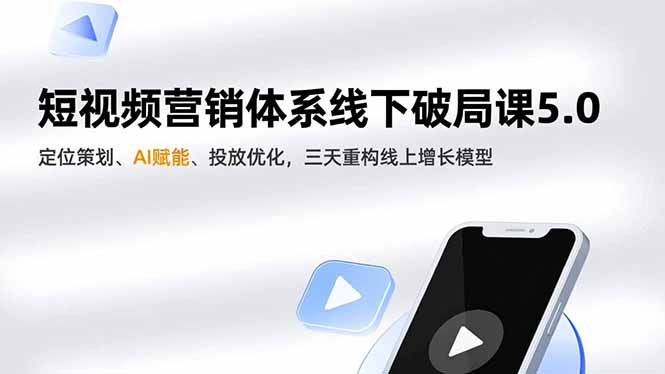 短视频营销体系线下破局课5.0，定位策划、AI赋能、投放优化，三天重构线上增长模型-985网创