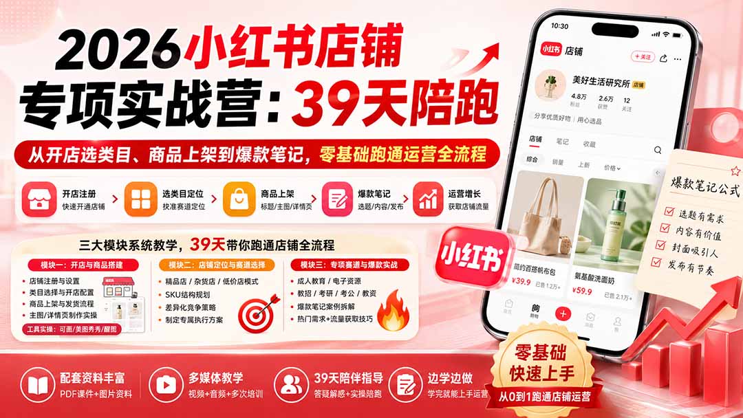 2026小红书店铺专项实战营：39天陪跑从开店选类目、商品上架到爆款笔记，零基础跑通运营全流程-985网创