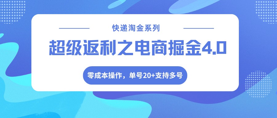 快递淘金系列；超级返利之电商掘金4.0，零成本操作，单号20+支持多号-985网创