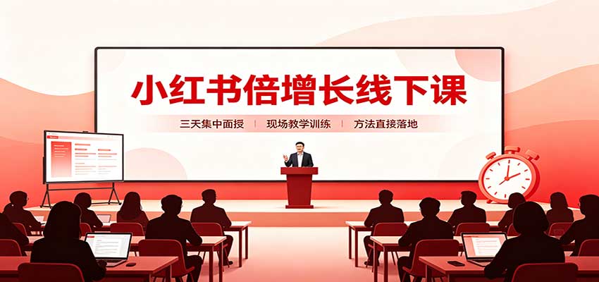 小红书倍增长线下课：三天集中面授，拆解选品、素材制作与起号全链路-985网创
