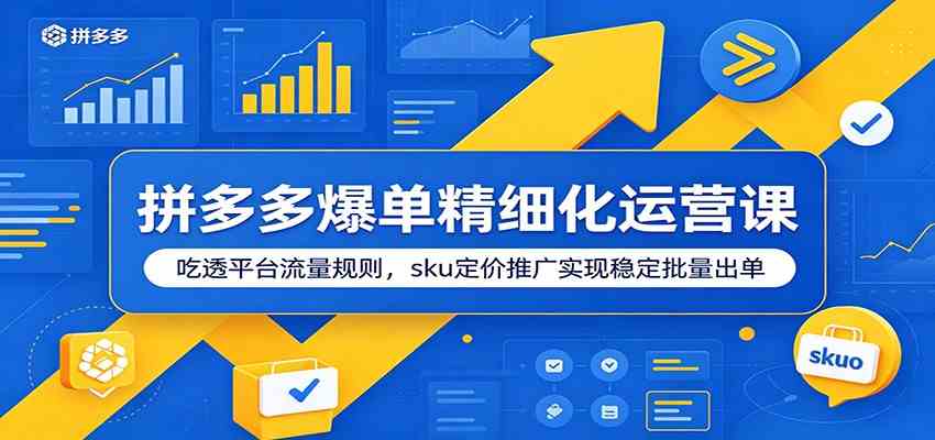 拼多多爆单精细化运营课：吃透平台流量规则，sku定价推广实现稳定批量出单-985网创