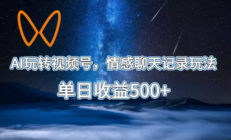 AI玩转视频号，情感聊天记录玩法，单日收益500+【揭秘】-985网创
