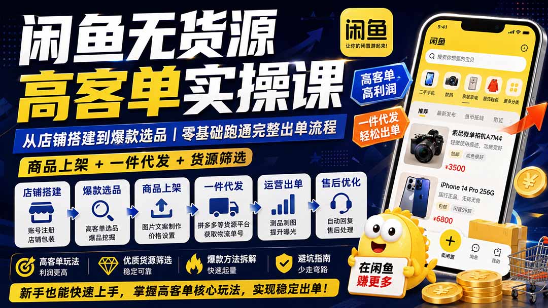 闲鱼无货源高客单实操课：从店铺搭建到爆款选品｜商品上架+一件代发+货源筛选，零基础跑通完整出单流程-985网创