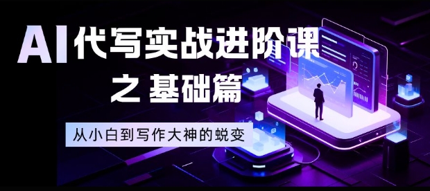 AI代写实战进阶课之基础篇，从小白到写作大神的蜕变【揭秘】-985网创