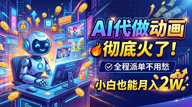 AI代做动画，彻底火了！全程派单不用愁，小白也能月入2W-985网创