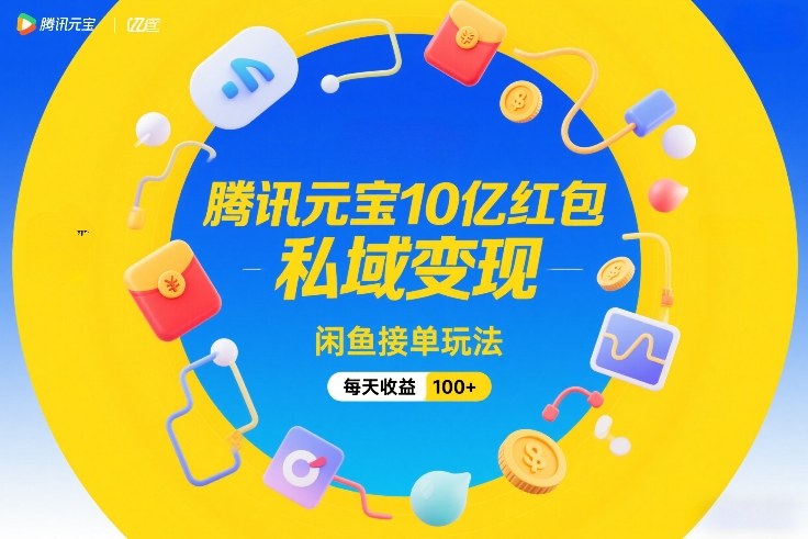 腾讯元宝10亿红包，私域变现，闲鱼接单玩法，每天收益100+-985网创