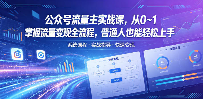 公众号流量主实战课，从0~1掌握流量变现全流程，普通人也能轻松上手-985网创