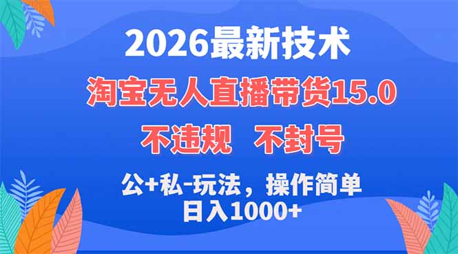 2026最新技术，淘宝无人直播带货15.0，不封号，不违规，公+私玩法，操作简单，日入1000+-985网创