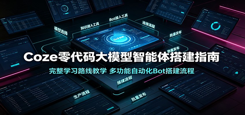 Coze零代码大模型智能体搭建指南：完整学习路线教学，多功能自动化Bot搭建流程-985网创