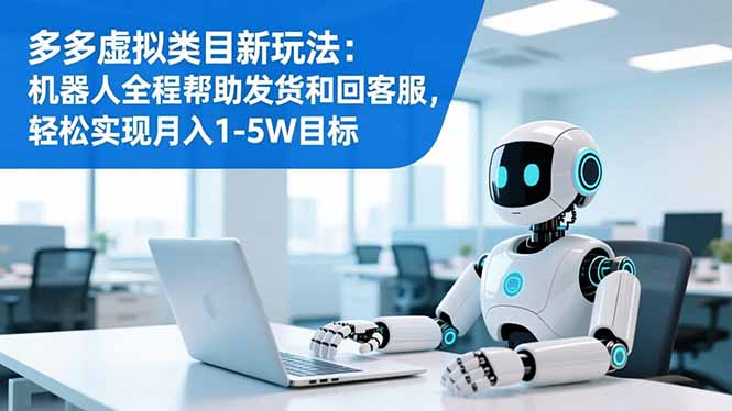 多多虚拟类目新玩法：机器人全程帮助发货和回客服，轻松实现月入1-5W目标-985网创