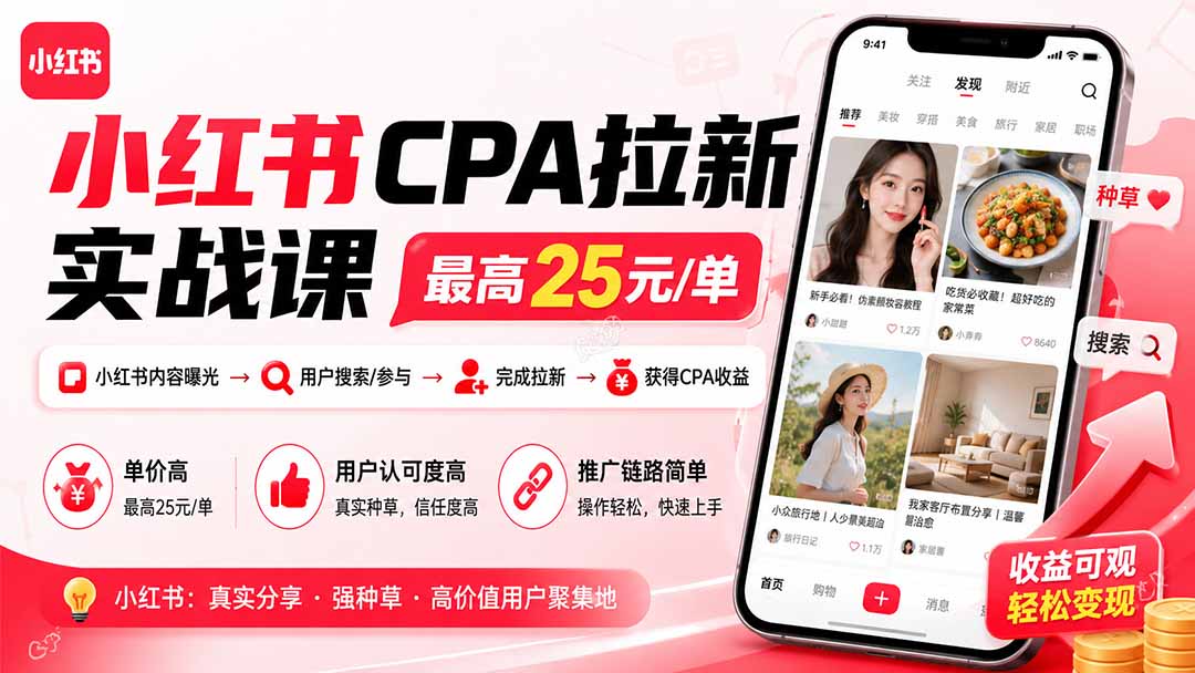 小红书CPA拉新实战课-更新0915：最高25元/单，小红书内容曝光—用户搜索/参与—完成拉新—获得CPA收益-985网创