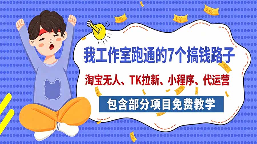 我工作室跑通的7个搞钱路子，今天全盘托出，包含部分项目免费教学(淘宝、拉新、小程序、代运营-985网创
