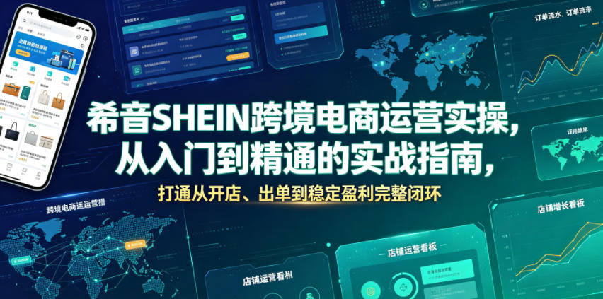 希音SHEIN跨境电商运营实操，从入门到精通的实战指南，打通从开店、出单到稳定盈利完整闭环-985网创