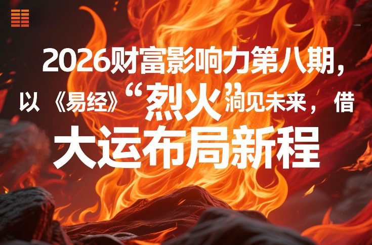 2026财富影响力第八期，以《易经》智慧洞见未来，借“离火”大运布局新程-985网创