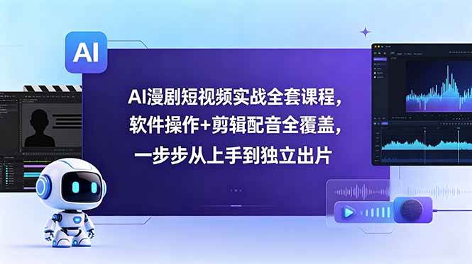 （18796期）AI漫剧短视频实战全套课程，软件操作+剪辑配音全覆盖，一步步从上手到独立出片-985网创