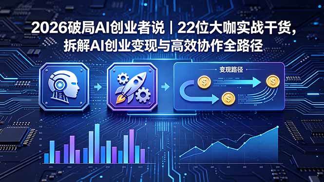 （18628期）2026 破局 AI 创业者说｜22 位大咖实战干货，拆解 AI 创业变现与高效协作全路径-985网创