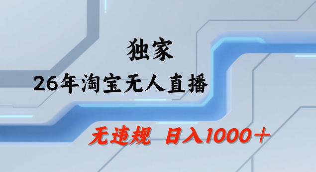 26年最新淘宝无人直播，24小时自动直播，不违规不封号，直播25小时卖17W，可批量矩阵【揭秘】-985网创