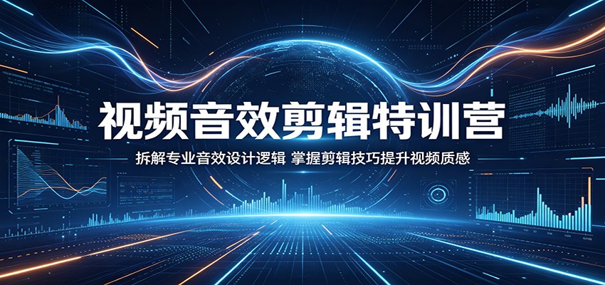 视频音效剪辑特训营：拆解专业音效设计逻辑，掌握剪辑技巧提升视频质感-985网创
