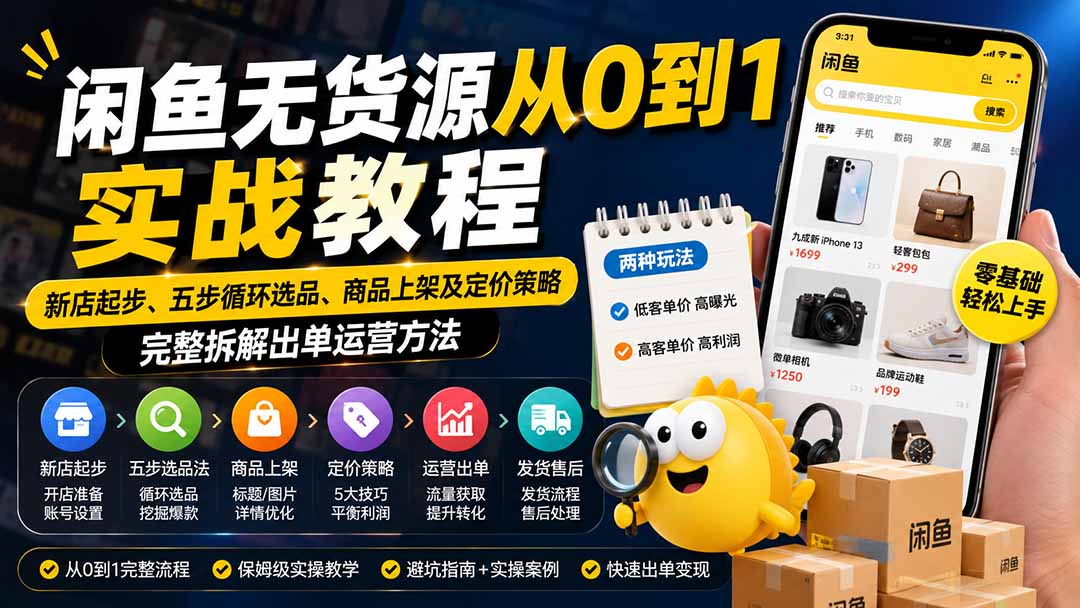 闲鱼无货源从0到1实战教程——新店起步、五步循环选品、商品上架及定价策略，完整拆解出单运营方法-985网创