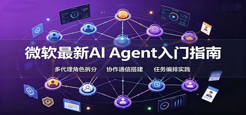 微软最新AI Agent入门指南：框架选型，模式设计，多代理搭建与生产部署完整解读-985网创