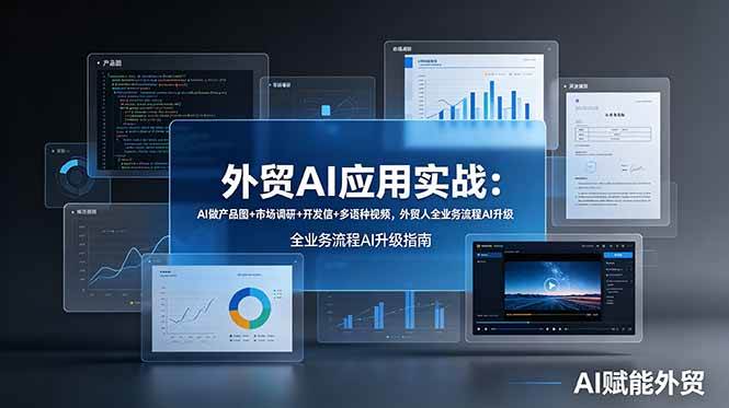 （19082期）外贸AI应用实战：AI做产品图+市场调研+开发信+多语种视频，外贸人全业务流程AI升级-985网创