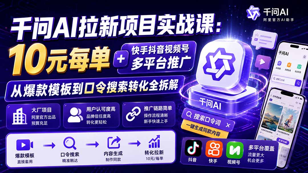 千问AI拉新项目实战课-更新0918：10元每单+快手抖音视频号多平台推广，从爆款模板到口令搜索转化全拆解-985网创