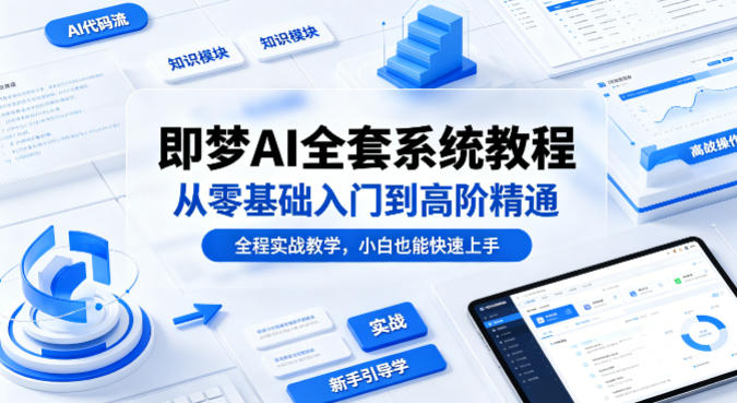 即梦AI全套系统教程，从零基础入门到高阶精通，全程实战教学，小白也能快速上手(更新0503)-985网创