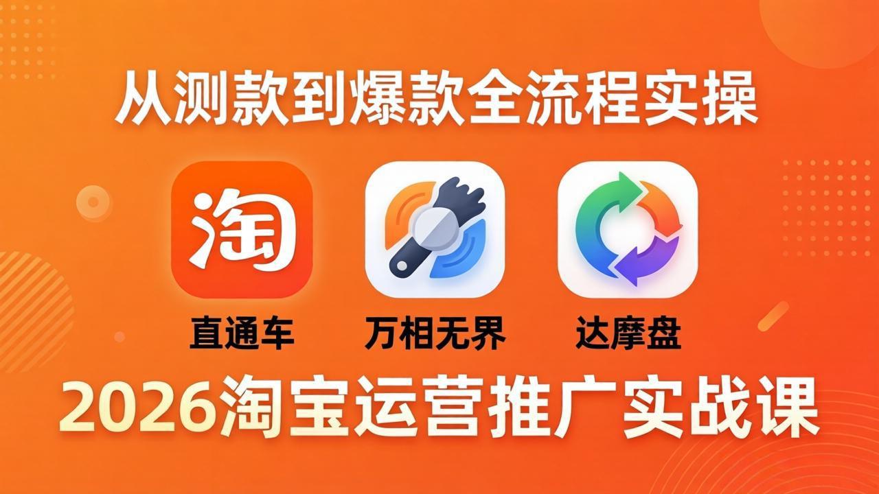 2026淘宝运营推广实战课-更新4月20：直通车 + 万相无界 + 达摩盘，从测款到爆款全流程实操-985网创