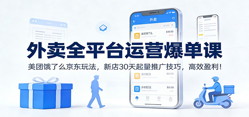 外卖全平台运营爆单课：美团饿了么京东玩法，新店30天起量推广技巧，高效盈利！-985网创