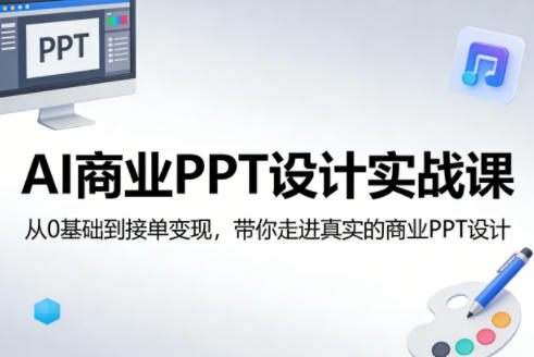 AI商业PPT设计实战课，从0基础到接单变现，带你走进真实的商业PPT设计-985网创