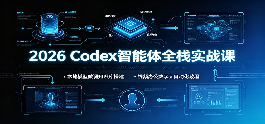 2026 Codex智能体全栈实战课：本地模型微调知识库搭建，视频办公数字人自动化教程-985网创