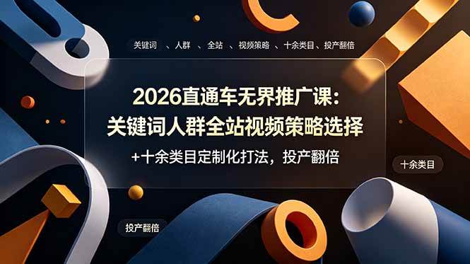 （19100期）2026直通车无界推广课：关键词人群全站视频策略选择+十余类目定制化打法，投产翻倍-985网创