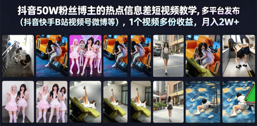 抖音50W粉丝博主的热点信息差教学，多平台发布(抖音快手B站视频号微博等)，1个视频多份收益，月入2W+-985网创